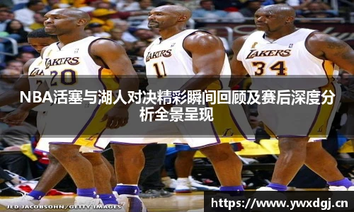 NBA活塞与湖人对决精彩瞬间回顾及赛后深度分析全景呈现