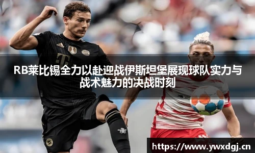 RB莱比锡全力以赴迎战伊斯坦堡展现球队实力与战术魅力的决战时刻