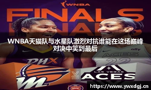 WNBA天猫队与水星队激烈对抗谁能在这场巅峰对决中笑到最后